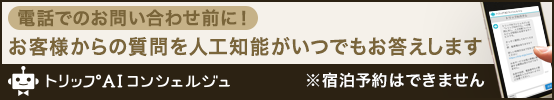 電話でのお問い合わせ前に！お客様からの質問を人工知能がいつでもお答えします。※宿泊予約はできません