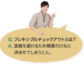 Q.フレキシブルチェックアウトとは？A.混雑を避けるため清算だけ先に済ませてしまうこと。