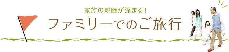 家族の親睦が深まるファミリーでのご旅行