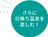 イメージ：さらに日帰り温泉を楽しむ！